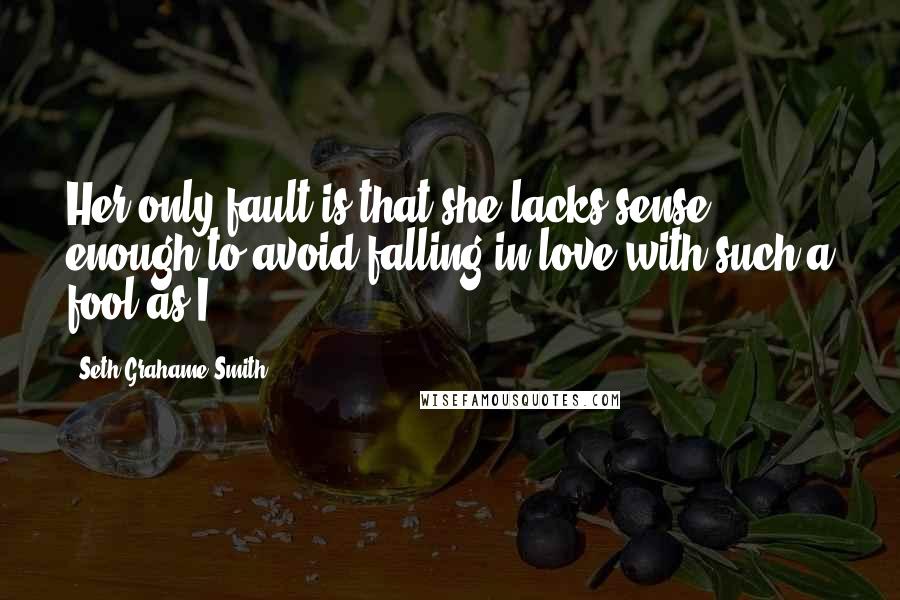 Seth Grahame-Smith Quotes: Her only fault is that she lacks sense enough to avoid falling in love with such a fool as I!