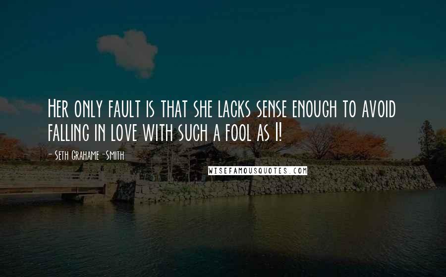 Seth Grahame-Smith Quotes: Her only fault is that she lacks sense enough to avoid falling in love with such a fool as I!