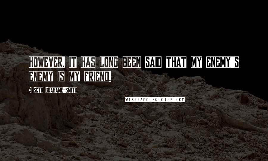 Seth Grahame-Smith Quotes: However, it has long been said that my enemy's enemy is my friend.