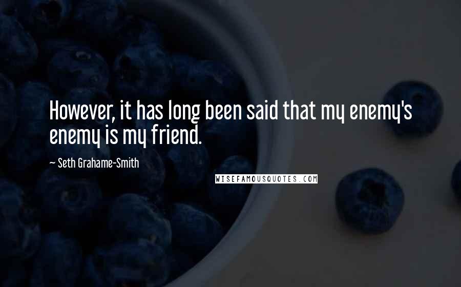 Seth Grahame-Smith Quotes: However, it has long been said that my enemy's enemy is my friend.