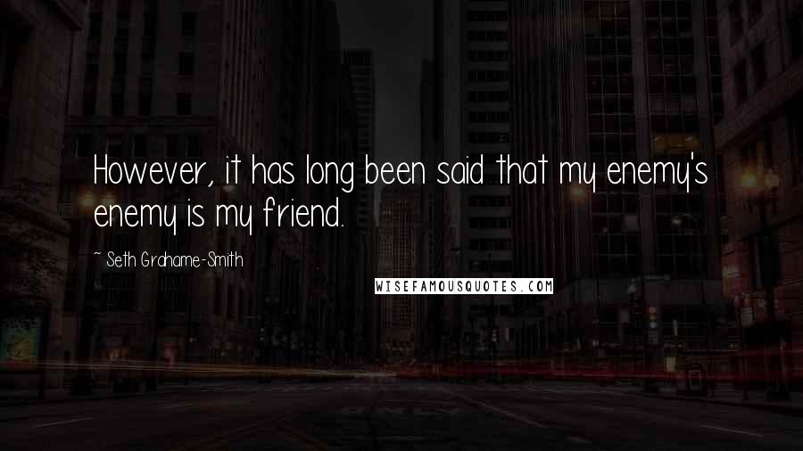 Seth Grahame-Smith Quotes: However, it has long been said that my enemy's enemy is my friend.