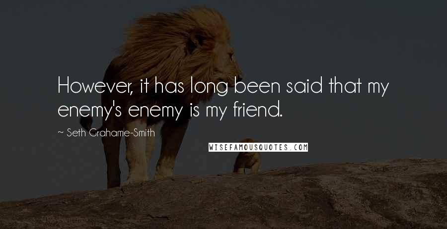 Seth Grahame-Smith Quotes: However, it has long been said that my enemy's enemy is my friend.