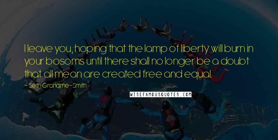 Seth Grahame-Smith Quotes: I leave you, hoping that the lamp of liberty will burn in your bosoms until there shall no longer be a doubt that all mean are created free and equal.