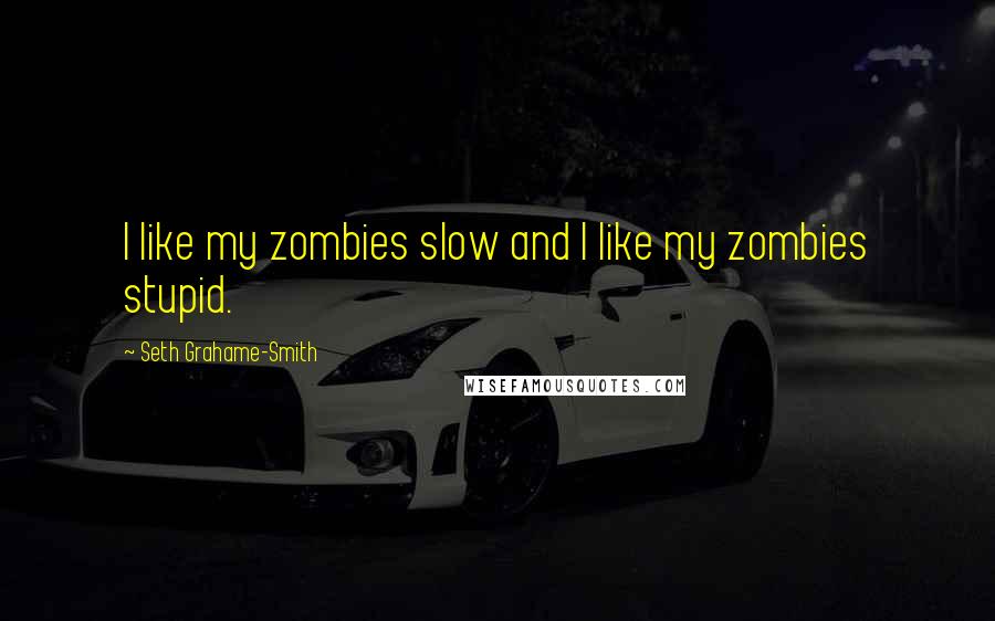 Seth Grahame-Smith Quotes: I like my zombies slow and I like my zombies stupid.