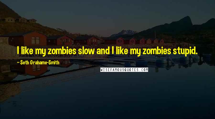 Seth Grahame-Smith Quotes: I like my zombies slow and I like my zombies stupid.