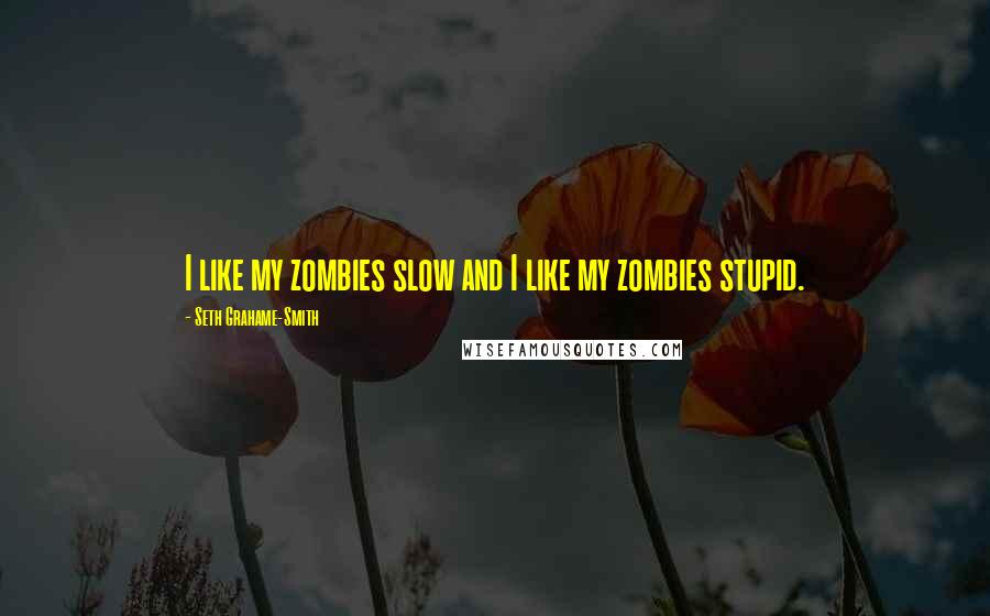 Seth Grahame-Smith Quotes: I like my zombies slow and I like my zombies stupid.