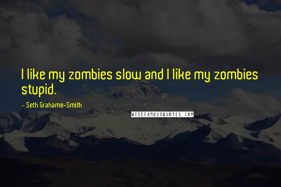 Seth Grahame-Smith Quotes: I like my zombies slow and I like my zombies stupid.