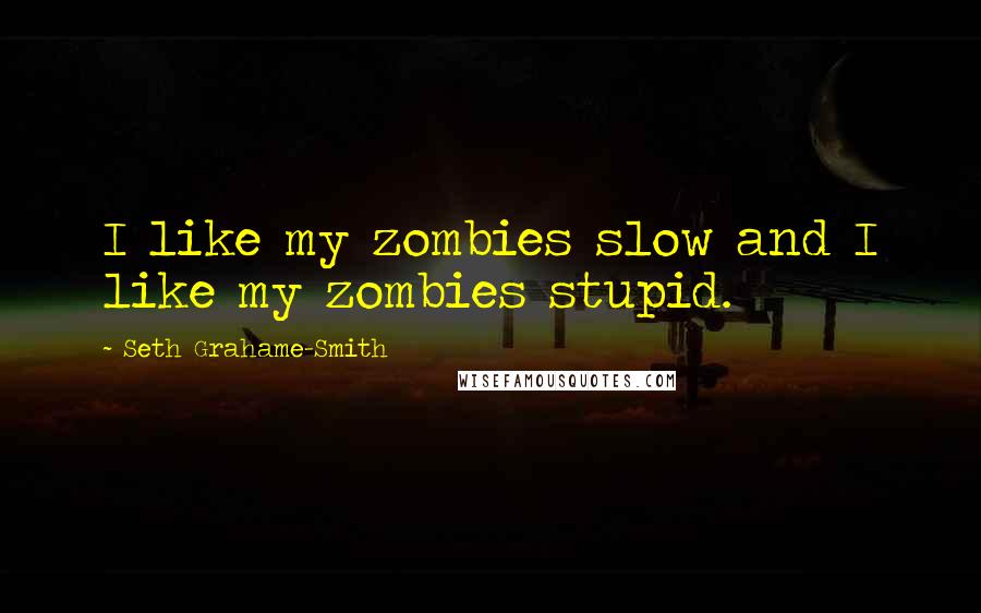 Seth Grahame-Smith Quotes: I like my zombies slow and I like my zombies stupid.
