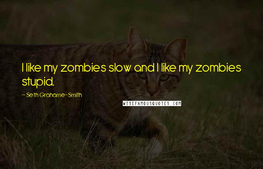Seth Grahame-Smith Quotes: I like my zombies slow and I like my zombies stupid.