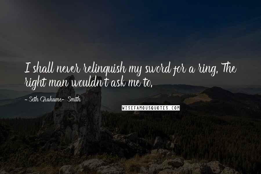 Seth Grahame-Smith Quotes: I shall never relinquish my sword for a ring. The right man wouldn't ask me to.