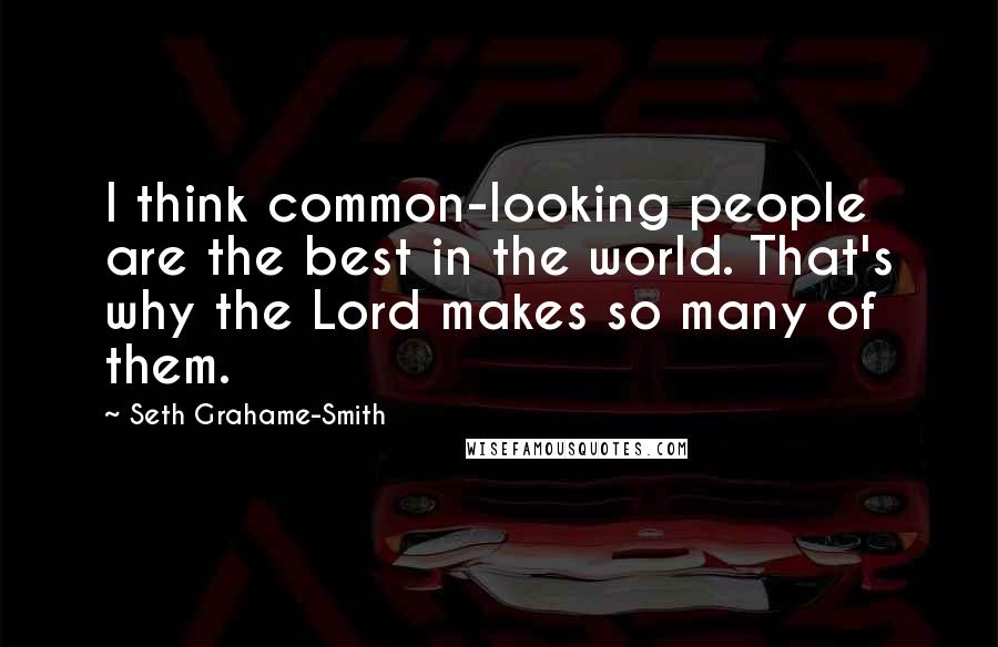 Seth Grahame-Smith Quotes: I think common-looking people are the best in the world. That's why the Lord makes so many of them.