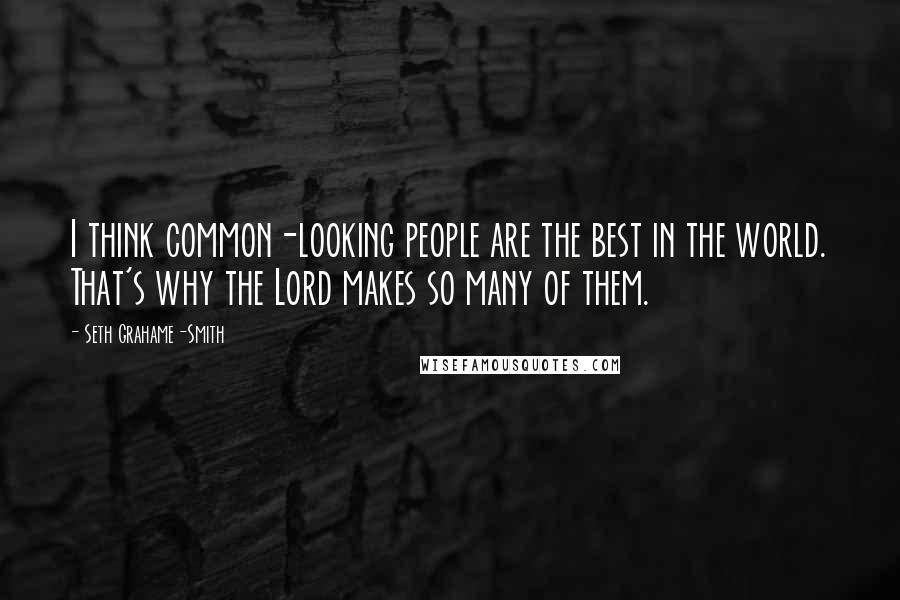 Seth Grahame-Smith Quotes: I think common-looking people are the best in the world. That's why the Lord makes so many of them.