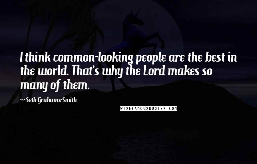 Seth Grahame-Smith Quotes: I think common-looking people are the best in the world. That's why the Lord makes so many of them.