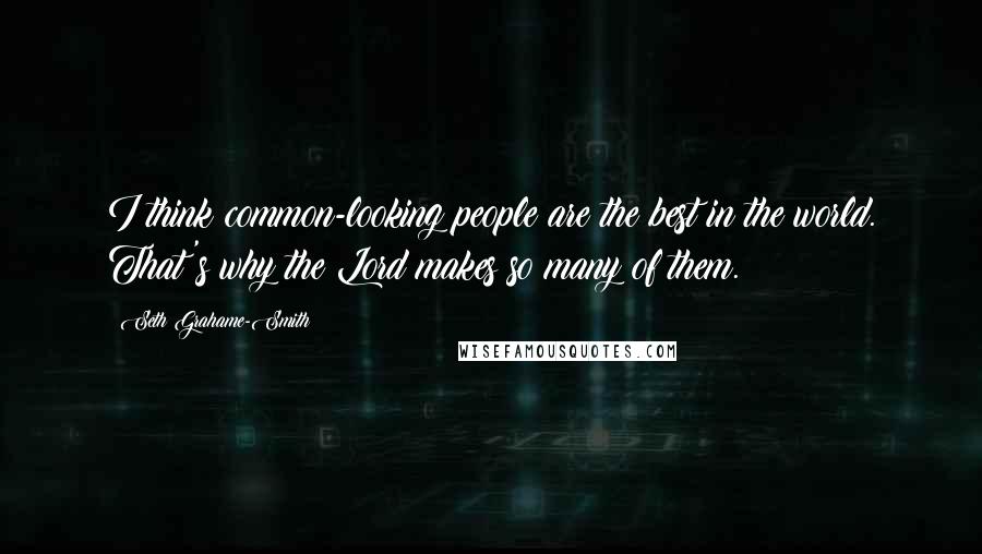 Seth Grahame-Smith Quotes: I think common-looking people are the best in the world. That's why the Lord makes so many of them.