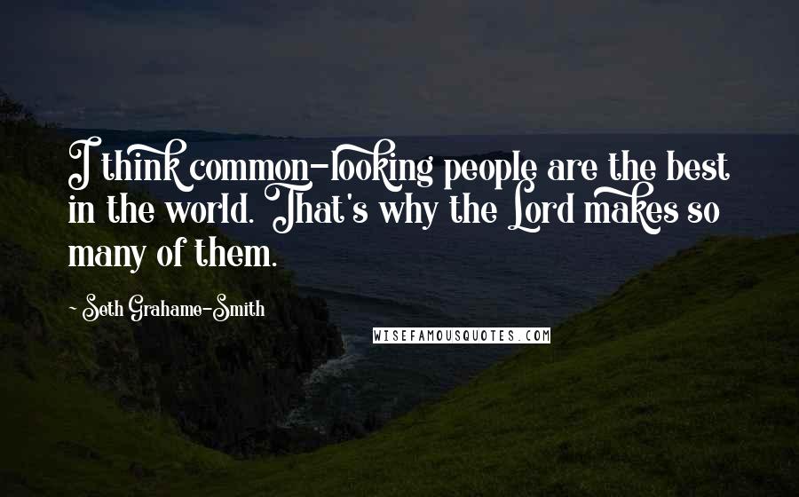 Seth Grahame-Smith Quotes: I think common-looking people are the best in the world. That's why the Lord makes so many of them.