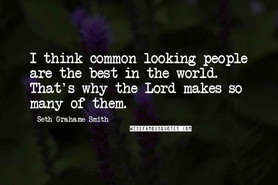 Seth Grahame-Smith Quotes: I think common-looking people are the best in the world. That's why the Lord makes so many of them.