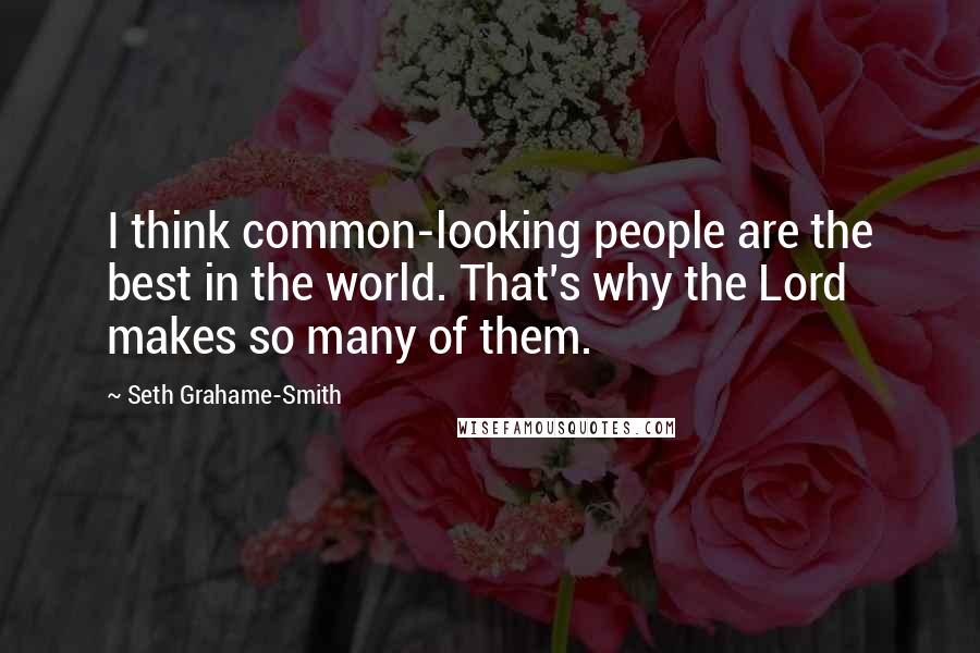 Seth Grahame-Smith Quotes: I think common-looking people are the best in the world. That's why the Lord makes so many of them.