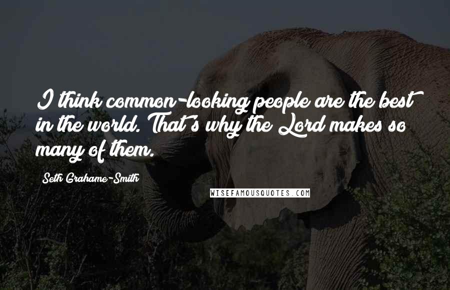 Seth Grahame-Smith Quotes: I think common-looking people are the best in the world. That's why the Lord makes so many of them.