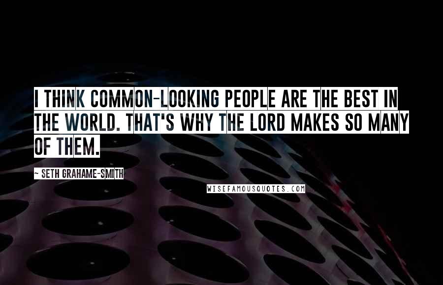 Seth Grahame-Smith Quotes: I think common-looking people are the best in the world. That's why the Lord makes so many of them.