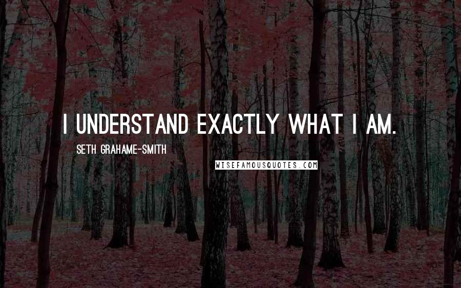 Seth Grahame-Smith Quotes: I understand exactly what I am.