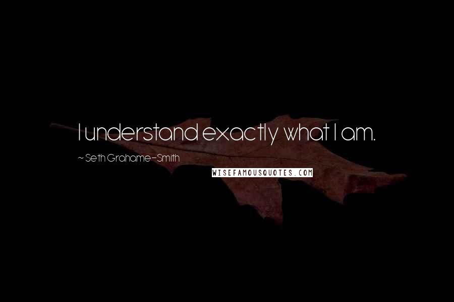 Seth Grahame-Smith Quotes: I understand exactly what I am.