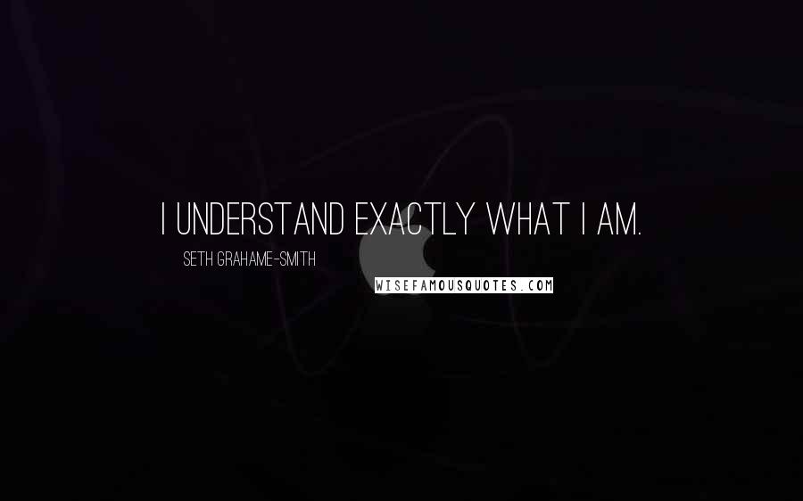 Seth Grahame-Smith Quotes: I understand exactly what I am.