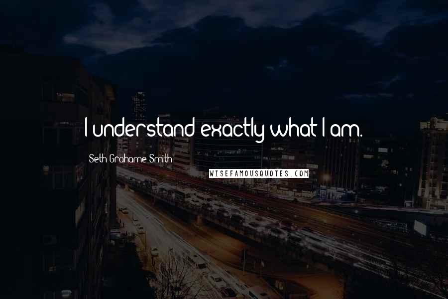 Seth Grahame-Smith Quotes: I understand exactly what I am.