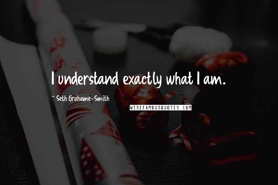 Seth Grahame-Smith Quotes: I understand exactly what I am.