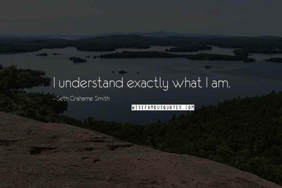 Seth Grahame-Smith Quotes: I understand exactly what I am.