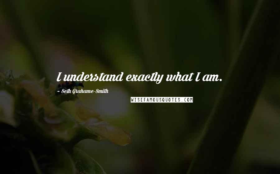 Seth Grahame-Smith Quotes: I understand exactly what I am.