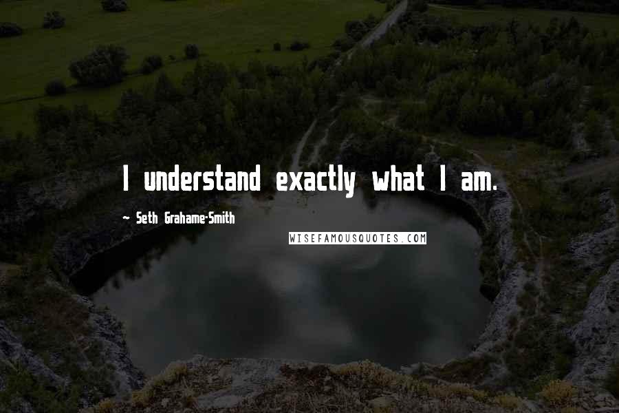 Seth Grahame-Smith Quotes: I understand exactly what I am.