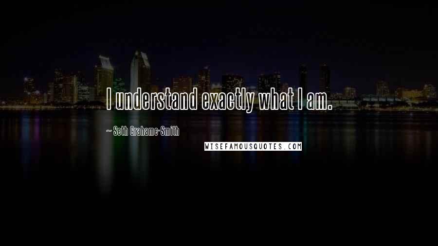 Seth Grahame-Smith Quotes: I understand exactly what I am.