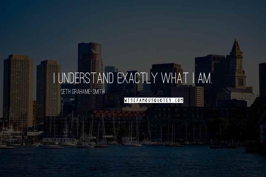 Seth Grahame-Smith Quotes: I understand exactly what I am.