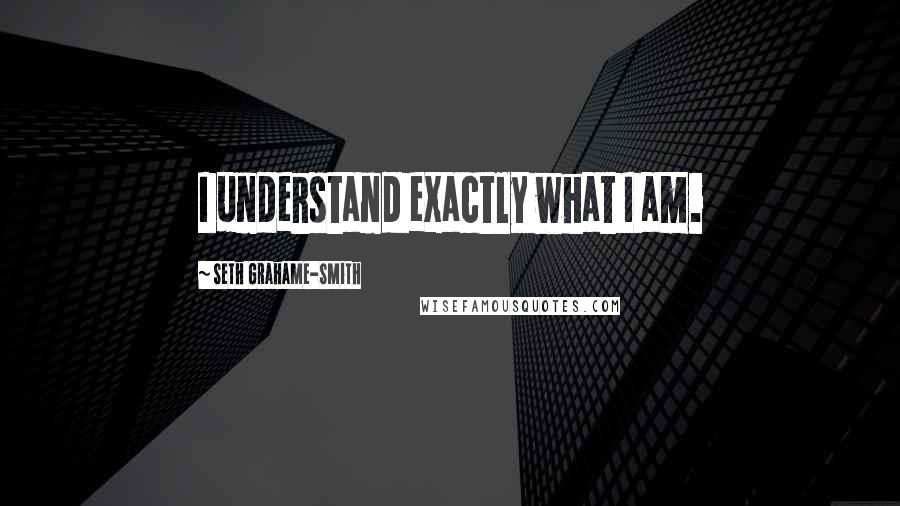 Seth Grahame-Smith Quotes: I understand exactly what I am.