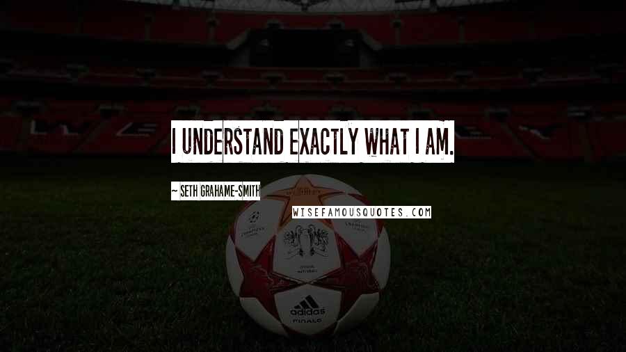 Seth Grahame-Smith Quotes: I understand exactly what I am.