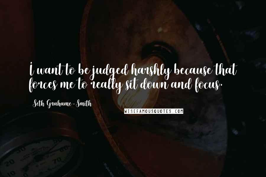 Seth Grahame-Smith Quotes: I want to be judged harshly because that forces me to really sit down and focus.