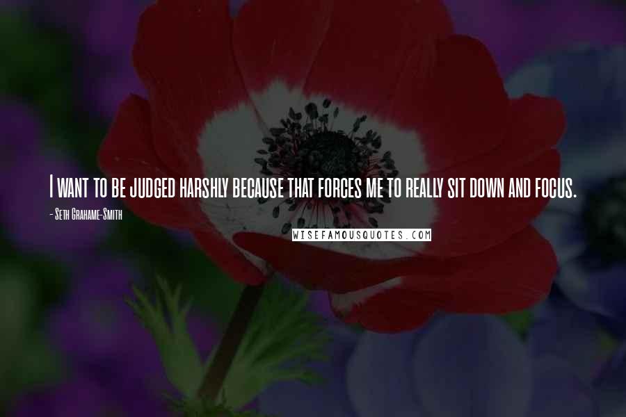 Seth Grahame-Smith Quotes: I want to be judged harshly because that forces me to really sit down and focus.