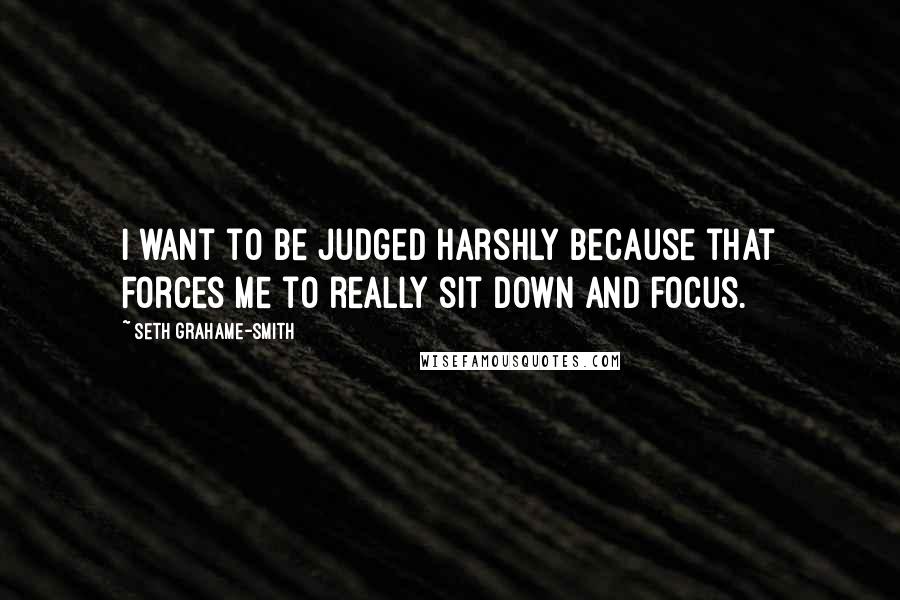 Seth Grahame-Smith Quotes: I want to be judged harshly because that forces me to really sit down and focus.
