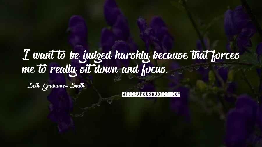 Seth Grahame-Smith Quotes: I want to be judged harshly because that forces me to really sit down and focus.