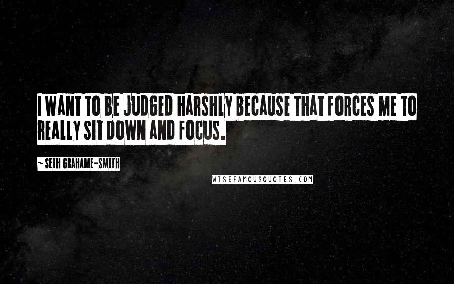 Seth Grahame-Smith Quotes: I want to be judged harshly because that forces me to really sit down and focus.