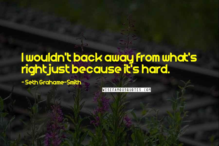 Seth Grahame-Smith Quotes: I wouldn't back away from what's right just because it's hard.