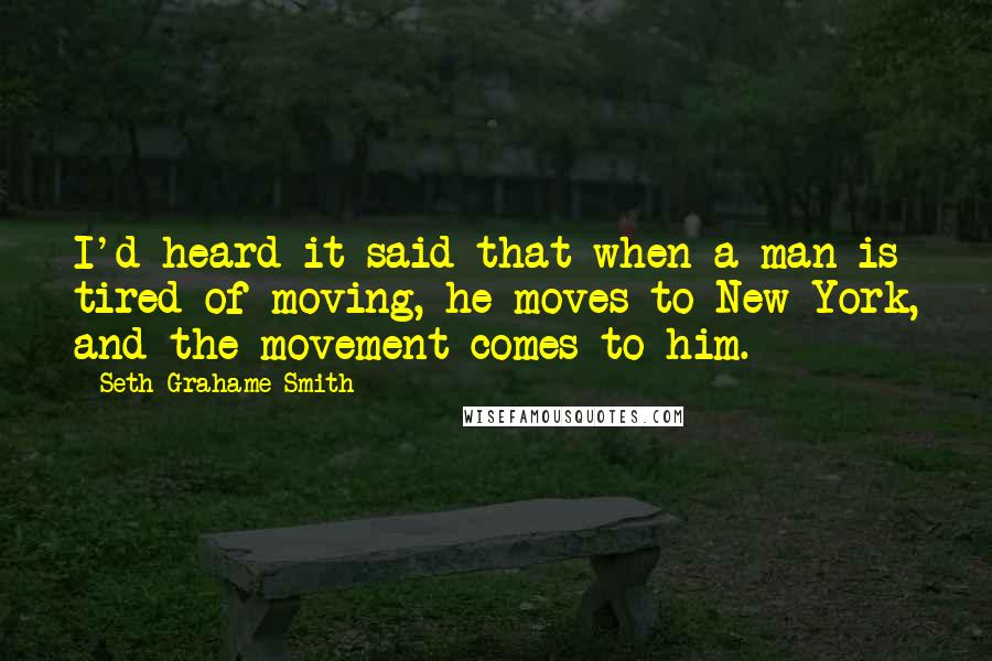 Seth Grahame-Smith Quotes: I'd heard it said that when a man is tired of moving, he moves to New York, and the movement comes to him.