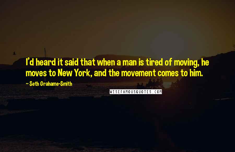 Seth Grahame-Smith Quotes: I'd heard it said that when a man is tired of moving, he moves to New York, and the movement comes to him.