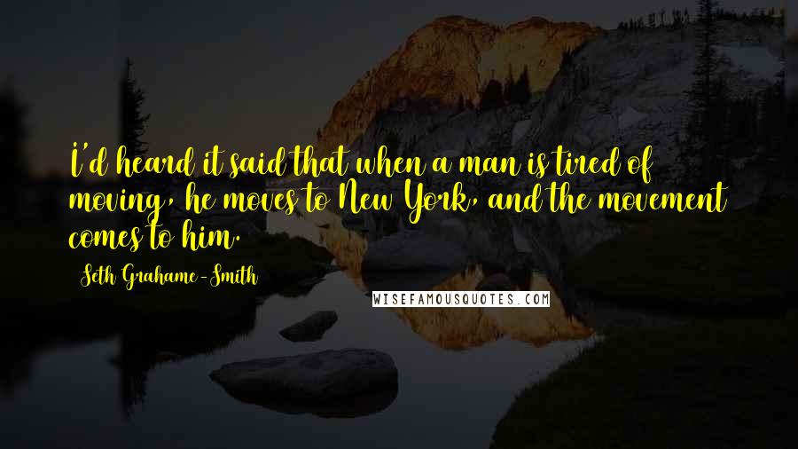 Seth Grahame-Smith Quotes: I'd heard it said that when a man is tired of moving, he moves to New York, and the movement comes to him.