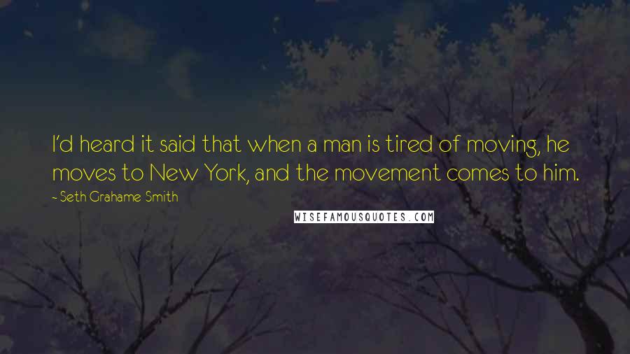 Seth Grahame-Smith Quotes: I'd heard it said that when a man is tired of moving, he moves to New York, and the movement comes to him.