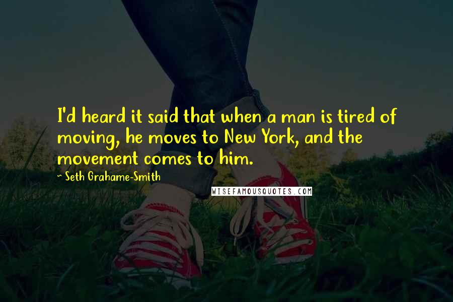 Seth Grahame-Smith Quotes: I'd heard it said that when a man is tired of moving, he moves to New York, and the movement comes to him.