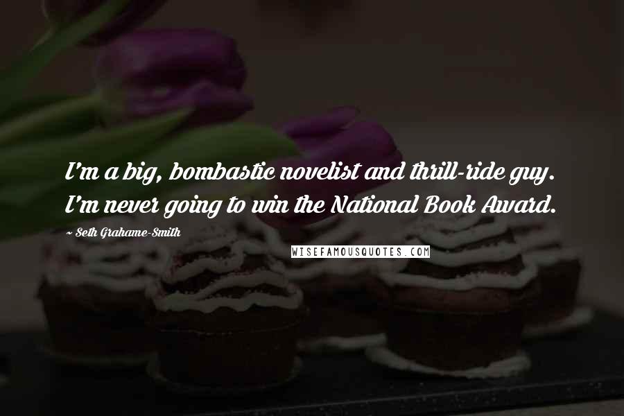 Seth Grahame-Smith Quotes: I'm a big, bombastic novelist and thrill-ride guy. I'm never going to win the National Book Award.