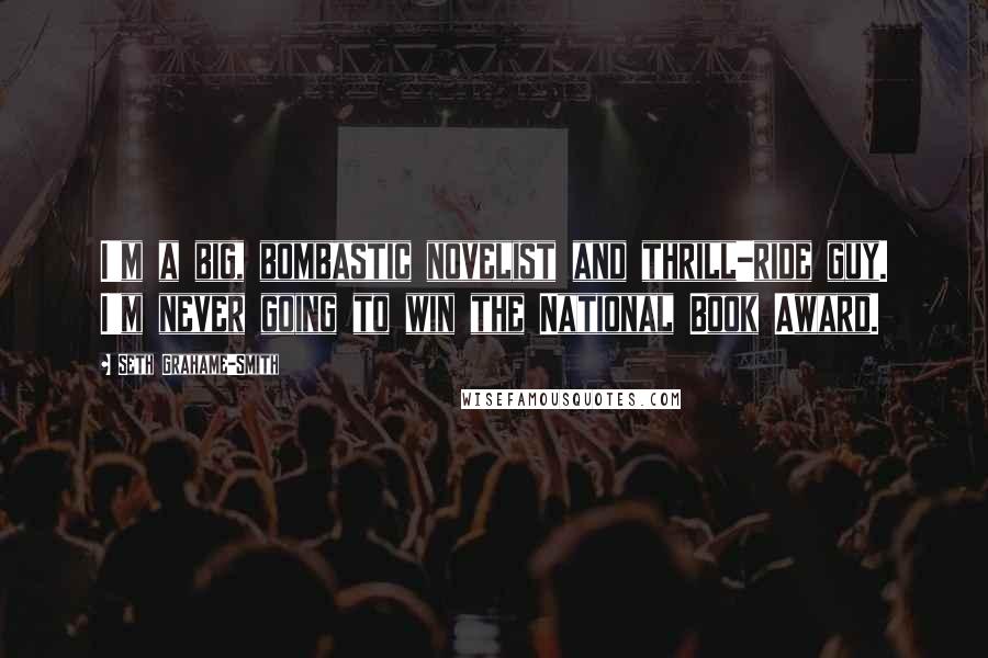 Seth Grahame-Smith Quotes: I'm a big, bombastic novelist and thrill-ride guy. I'm never going to win the National Book Award.