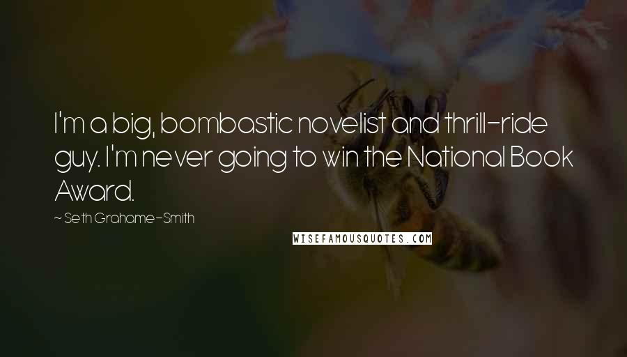 Seth Grahame-Smith Quotes: I'm a big, bombastic novelist and thrill-ride guy. I'm never going to win the National Book Award.