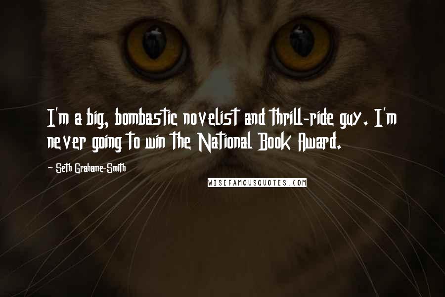 Seth Grahame-Smith Quotes: I'm a big, bombastic novelist and thrill-ride guy. I'm never going to win the National Book Award.